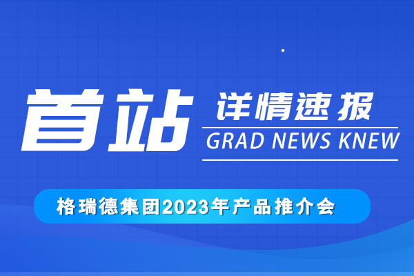 攜手共發(fā)展丨格瑞德集團(tuán)2023產(chǎn)品推介會(huì)正式召開(kāi)